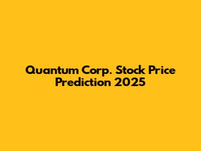Quantum Corp. Stock Price Prediction 2025
