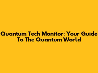 Quantum Tech Monitor: Your Guide To The Quantum World