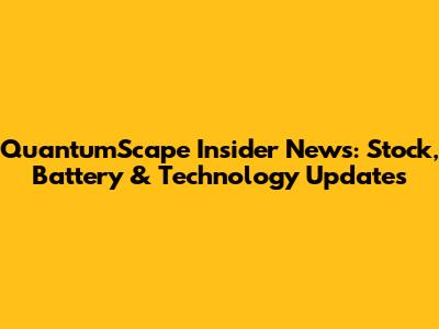 QuantumScape Insider News: Stock, Battery & Technology Updates