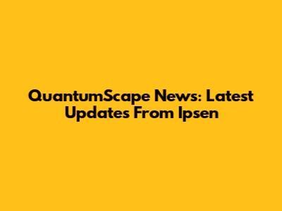 QuantumScape News: Latest Updates From Ipsen