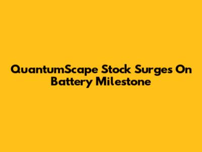 QuantumScape Stock Surges On Battery Milestone