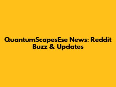 QuantumScapesEse News: Reddit Buzz & Updates