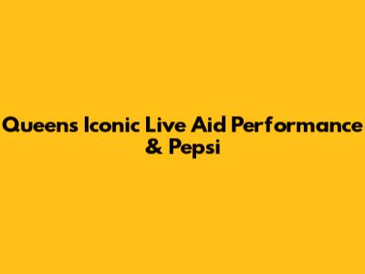 Queen's Iconic Live Aid Performance & Pepsi
