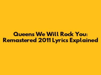 Queen's We Will Rock You: Remastered 2011 Lyrics Explained