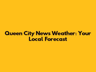 Queen City News Weather: Your Local Forecast