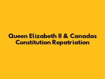 Queen Elizabeth II & Canada's Constitution Repatriation