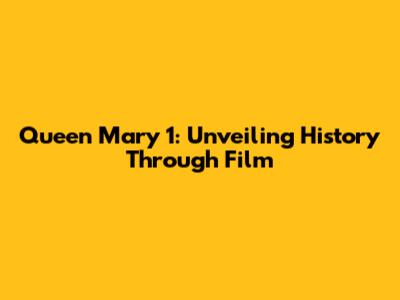 Queen Mary 1: Unveiling History Through Film