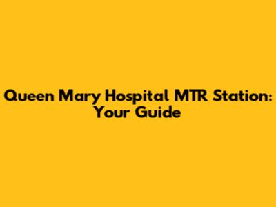 Queen Mary Hospital MTR Station: Your Guide