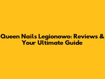 Queen Nails Legionowo: Reviews & Your Ultimate Guide