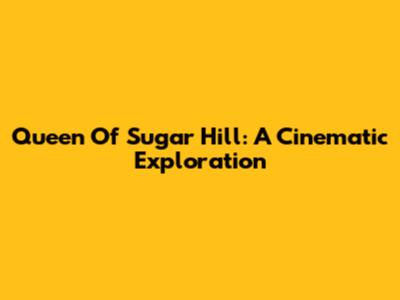 Queen Of Sugar Hill: A Cinematic Exploration