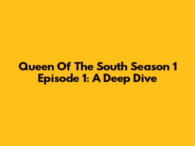 Queen Of The South Season 1 Episode 1: A Deep Dive