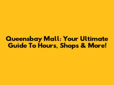 Queensbay Mall: Your Ultimate Guide To Hours, Shops & More!