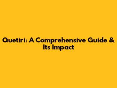 Quetiri: A Comprehensive Guide & Its Impact
