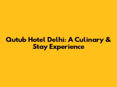 Qutub Hotel Delhi: A Culinary & Stay Experience