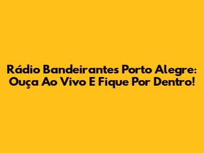 Rádio Bandeirantes Porto Alegre: Ouça Ao Vivo E Fique Por Dentro!