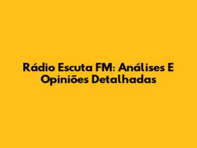 Rádio Escuta FM: Análises E Opiniões Detalhadas