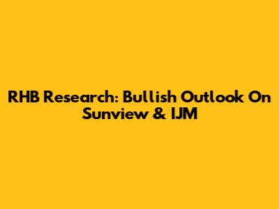RHB Research: Bullish Outlook On Sunview & IJM