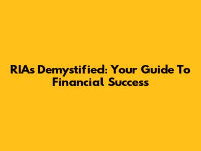 RIAs Demystified: Your Guide To Financial Success