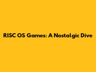 RISC OS Games: A Nostalgic Dive