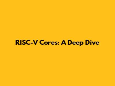 RISC-V Cores: A Deep Dive