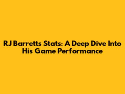 RJ Barrett's Stats: A Deep Dive Into His Game Performance