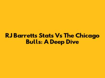 RJ Barrett's Stats Vs The Chicago Bulls: A Deep Dive