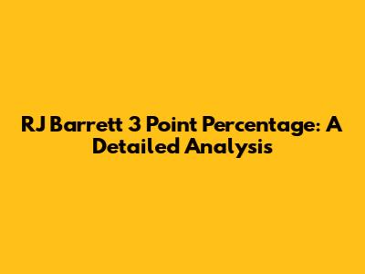 RJ Barrett 3 Point Percentage: A Detailed Analysis