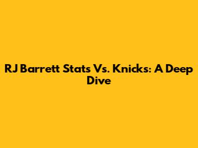 RJ Barrett Stats Vs. Knicks: A Deep Dive