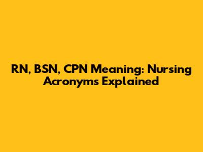 RN, BSN, CPN Meaning: Nursing Acronyms Explained