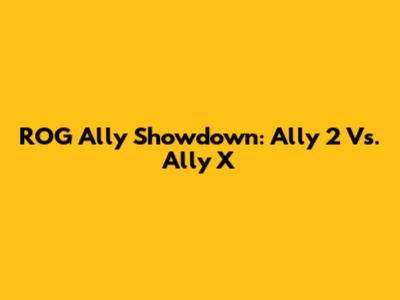 ROG Ally Showdown: Ally 2 Vs. Ally X