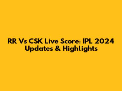 RR Vs CSK Live Score: IPL 2024 Updates & Highlights