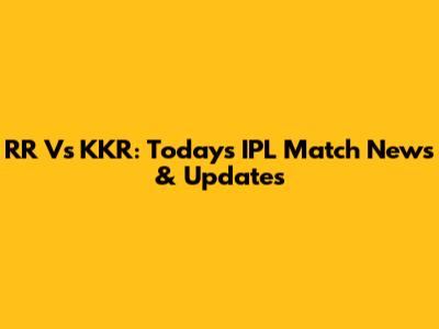 RR Vs KKR: Today's IPL Match News & Updates