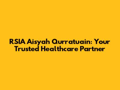 RSIA Aisyah Qurratuain: Your Trusted Healthcare Partner