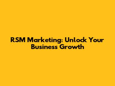 RSM Marketing: Unlock Your Business Growth