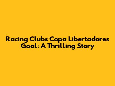 Racing Club's Copa Libertadores Goal: A Thrilling Story