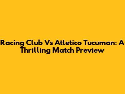 Racing Club Vs Atletico Tucuman: A Thrilling Match Preview