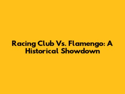 Racing Club Vs. Flamengo: A Historical Showdown