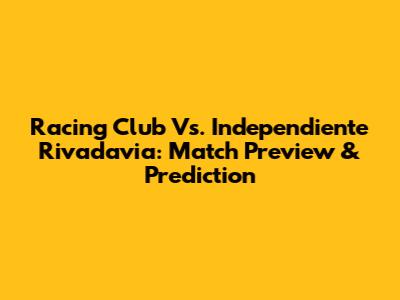Racing Club Vs. Independiente Rivadavia: Match Preview & Prediction