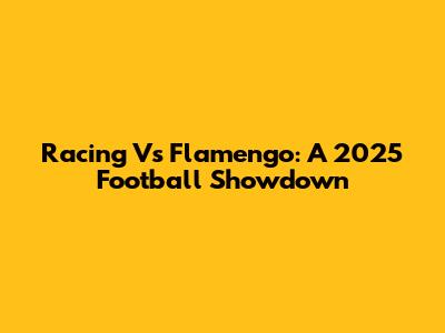 Racing Vs Flamengo: A 2025 Football Showdown