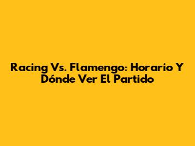Racing Vs. Flamengo: Horario Y Dónde Ver El Partido