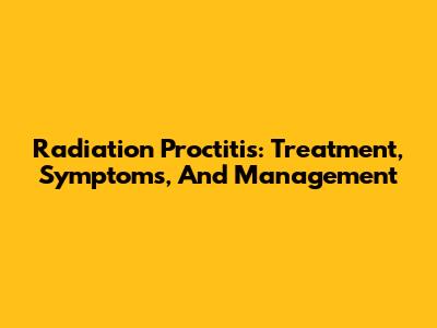 Radiation Proctitis: Treatment, Symptoms, And Management