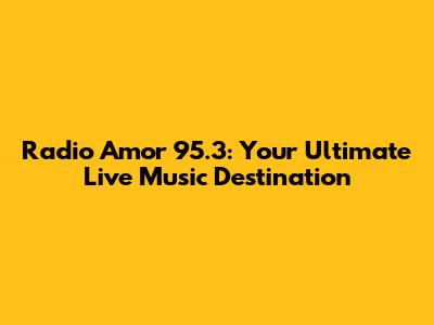 Radio Amor 95.3: Your Ultimate Live Music Destination