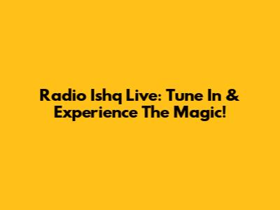 Radio Ishq Live: Tune In & Experience The Magic!