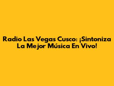 Radio Las Vegas Cusco: ¡Sintoniza La Mejor Música En Vivo!