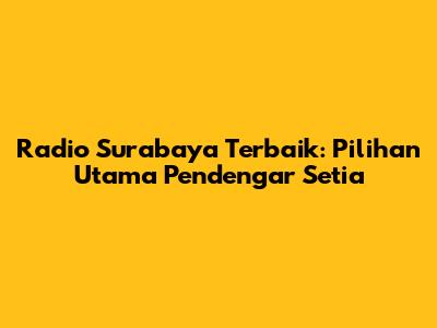 Radio Surabaya Terbaik: Pilihan Utama Pendengar Setia