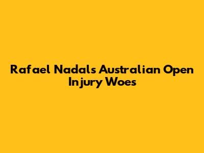 Rafael Nadal's Australian Open Injury Woes