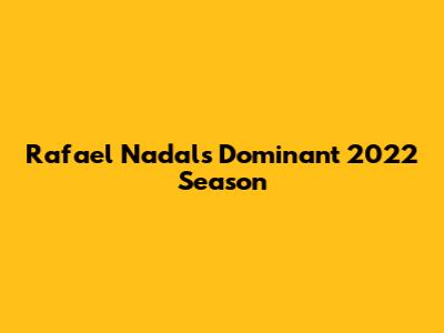 Rafael Nadal's Dominant 2022 Season