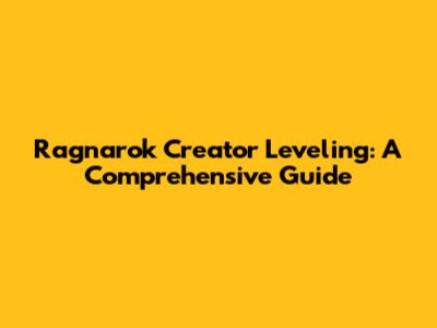 Ragnarok Creator Leveling: A Comprehensive Guide