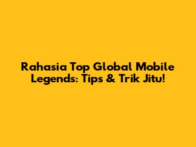 Rahasia Top Global Mobile Legends: Tips & Trik Jitu!