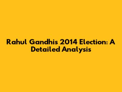 Rahul Gandhi's 2014 Election: A Detailed Analysis